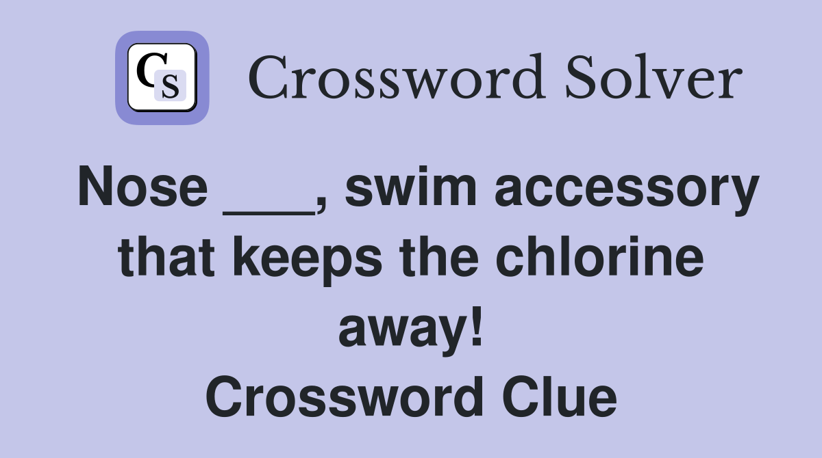 Nose ___, swim accessory that keeps the chlorine away! Crossword Clue