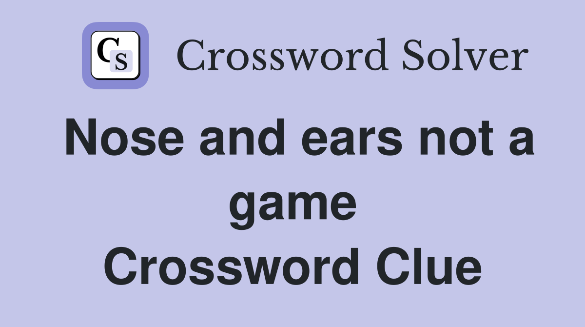 Nose and ears not a game Crossword Clue