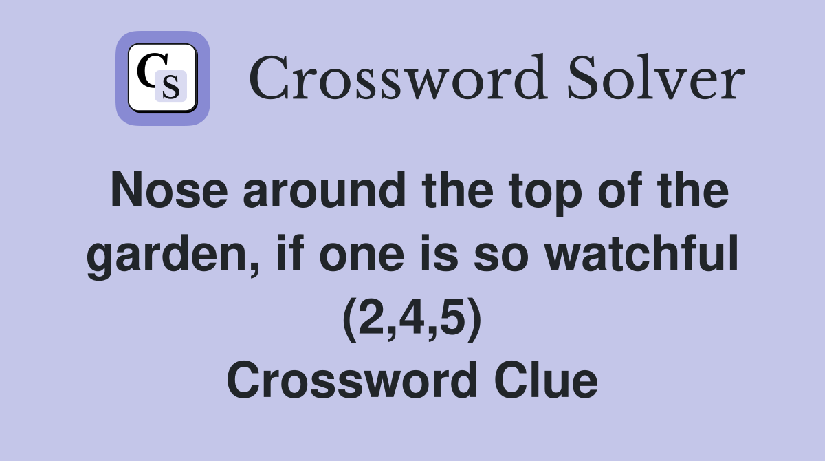 Nose around the top of the garden, if one is so watchful (2,4,5) Crossword Clue