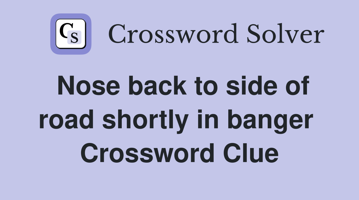 Nose back to side of road shortly in banger  Crossword Clue