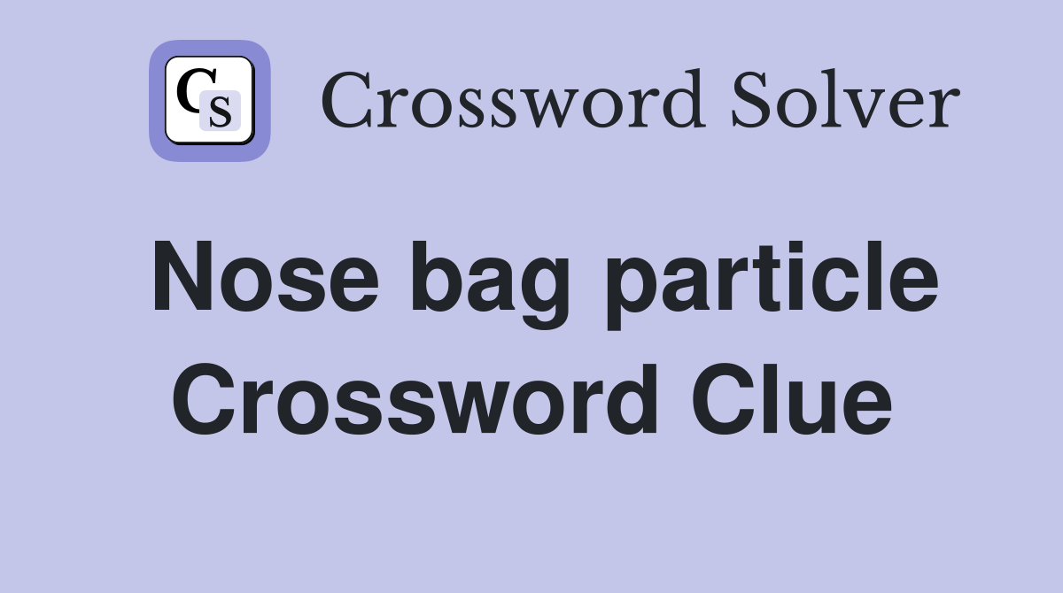 Nose bag particle Crossword Clue
