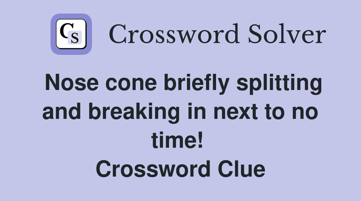 Nose cone briefly splitting and breaking in next to no time!  Crossword Clue