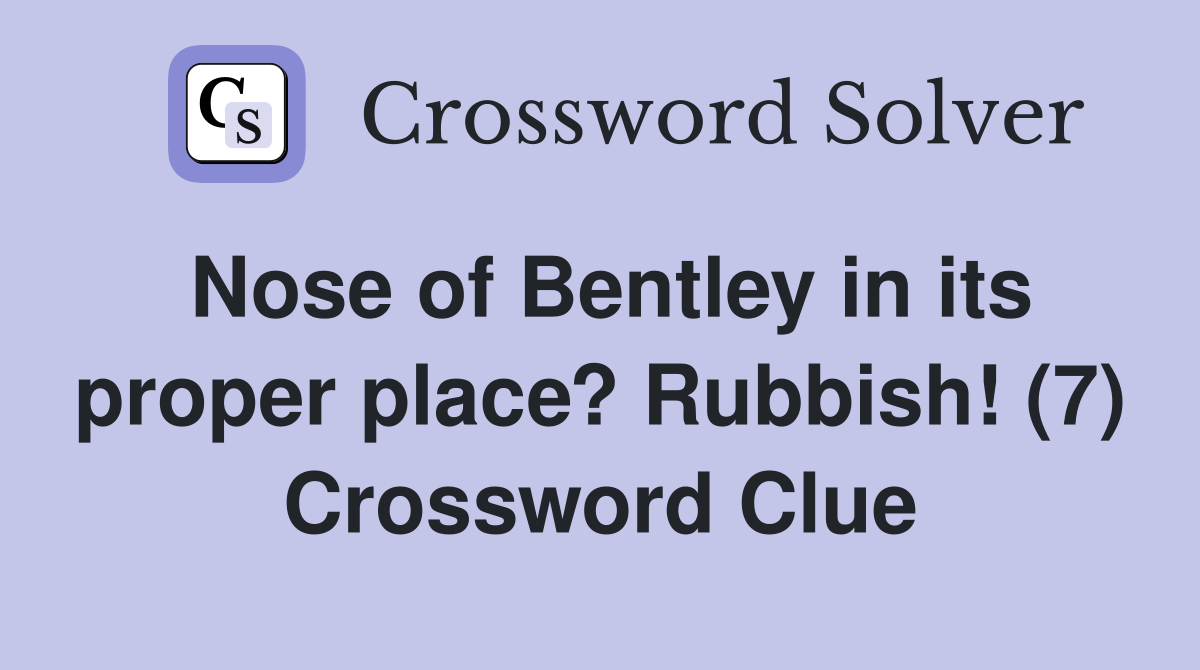 Nose of Bentley in its proper place? Rubbish! (7) Crossword Clue