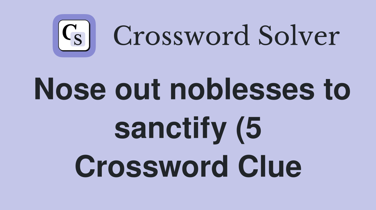 Nose out noblesses to sanctify (5) Crossword Clue Answers Crossword Nose out noblesses to sanctify (5) Crossword Clue Answers Crossword