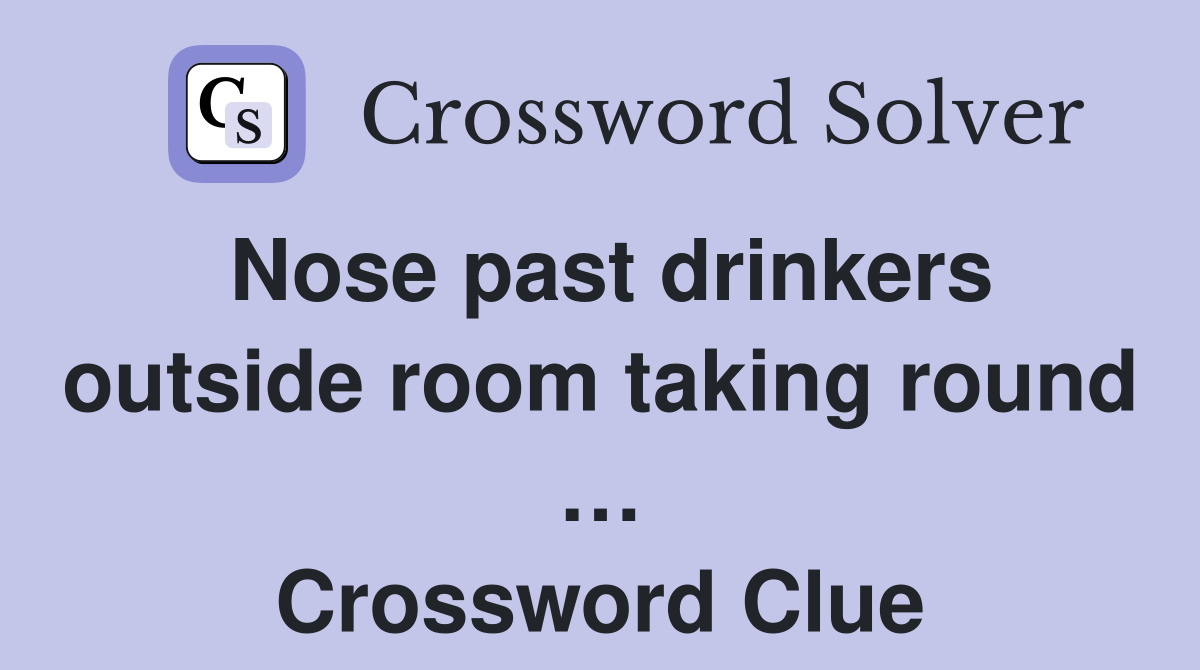 Nose past drinkers outside room taking round … Crossword Clue