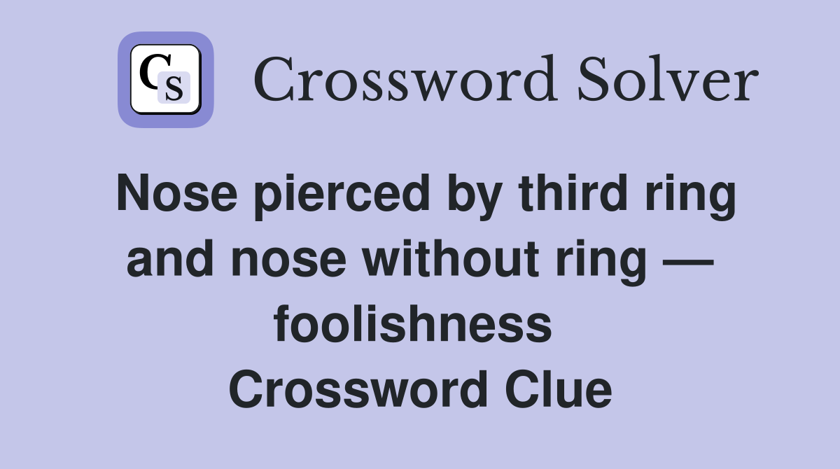 Nose pierced by third ring and nose without ring — foolishness  Crossword Clue