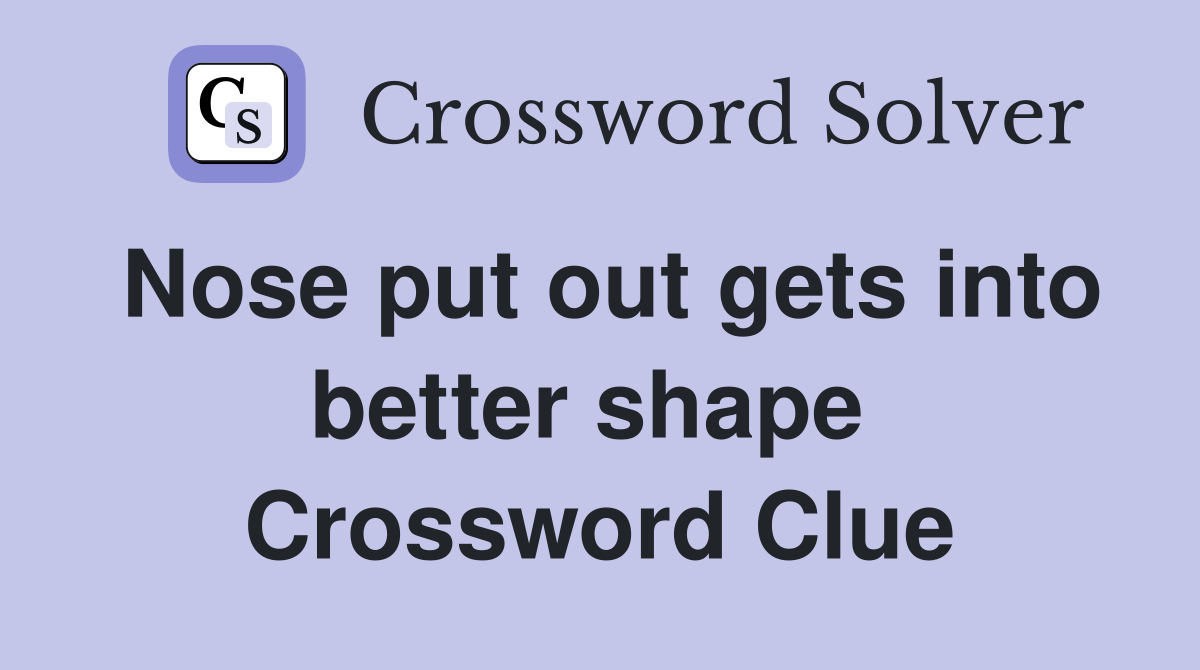 Nose put out gets into better shape  Crossword Clue