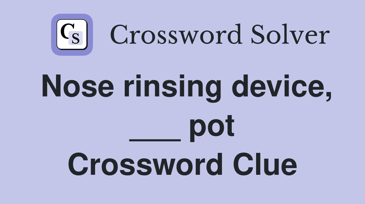 Nose rinsing device, ___ pot Crossword Clue