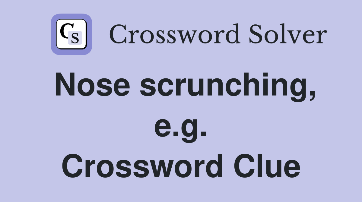 Nose scrunching, e.g. Crossword Clue