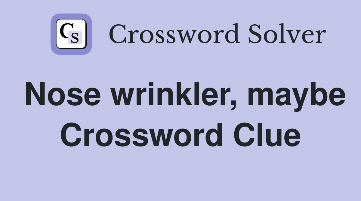 Nose wrinkler, maybe Crossword Clue