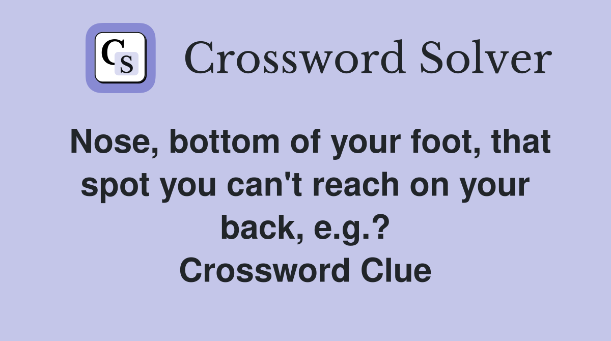 Nose, bottom of your foot, that spot you can't reach on your back, e.g.? Crossword Clue