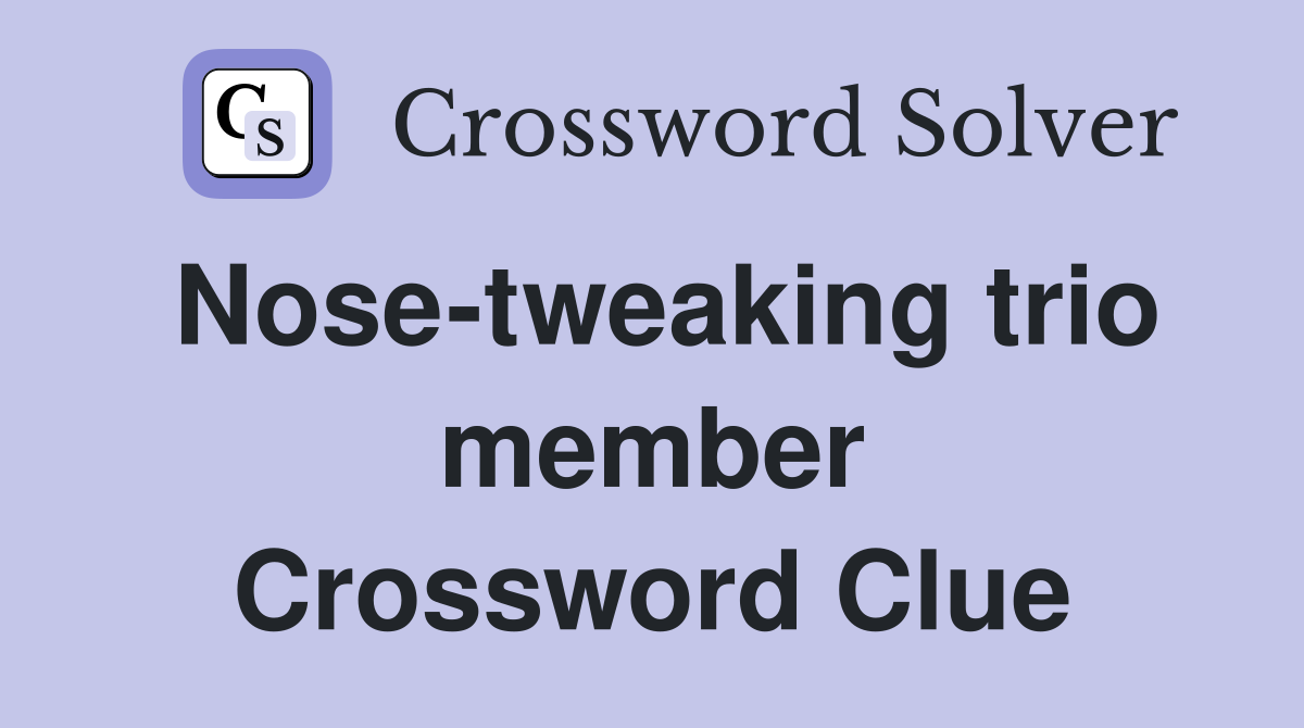 Nose-tweaking trio member Crossword Clue