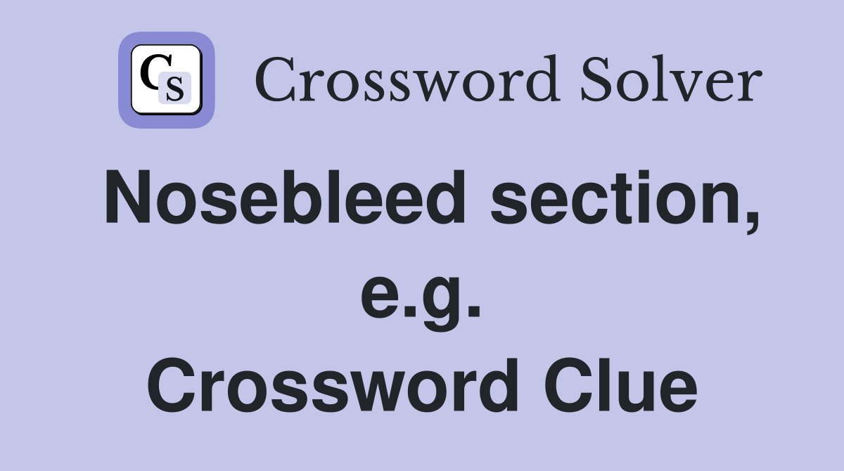 Nosebleed section, e.g. Crossword Clue
