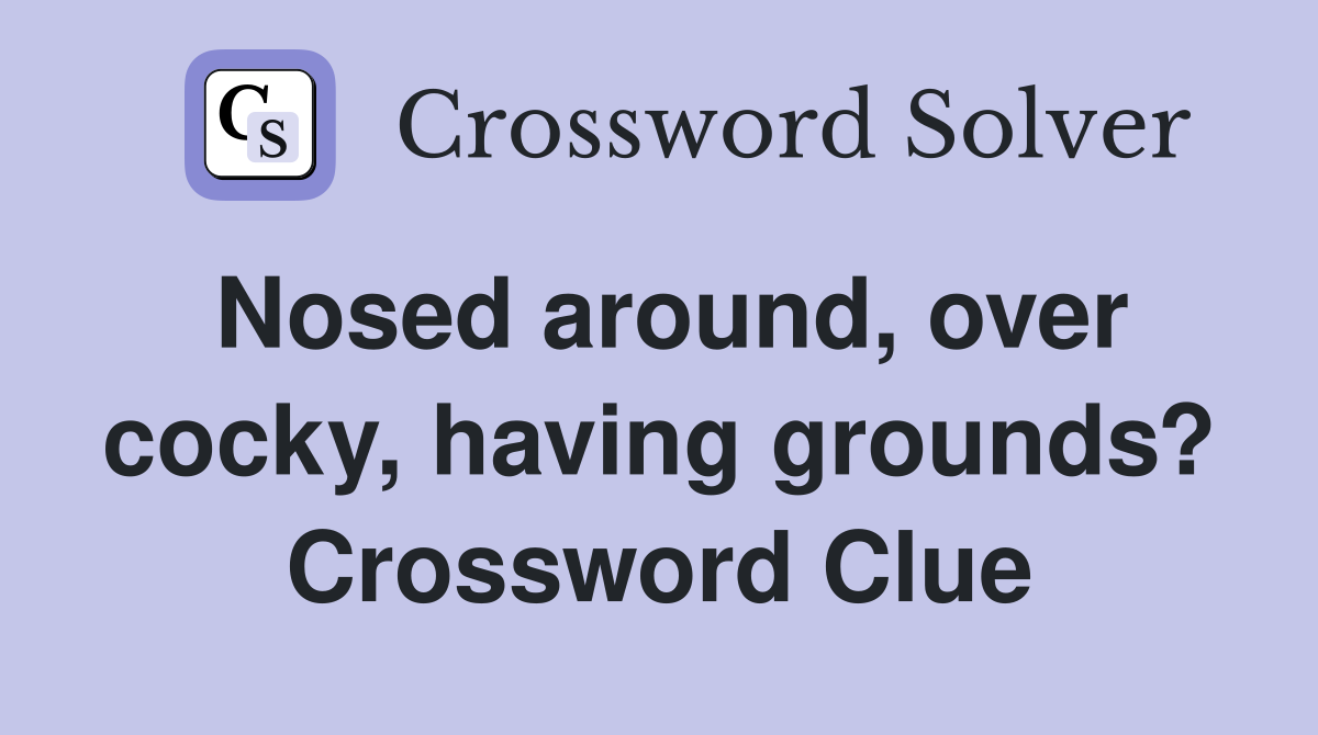 Nosed around, over cocky, having grounds? Crossword Clue