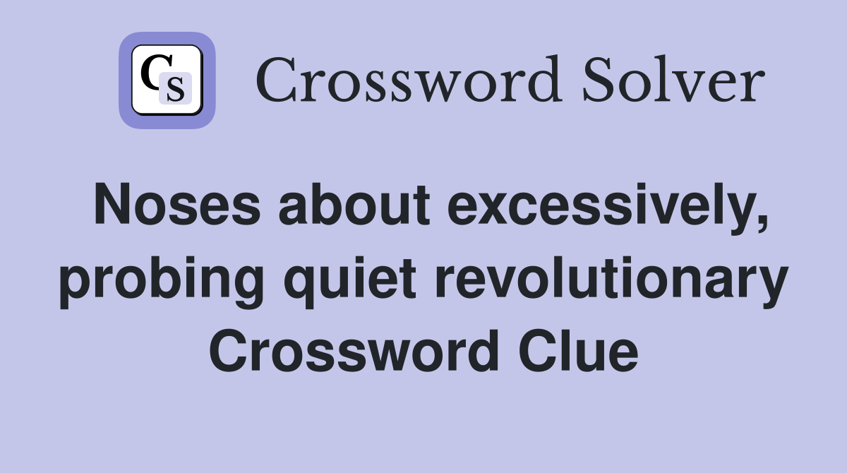 Noses about excessively, probing quiet revolutionary Crossword Clue