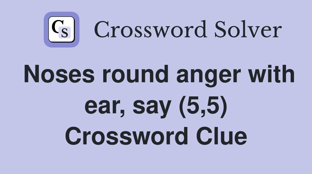 Noses round anger with ear, say (5,5) Crossword Clue