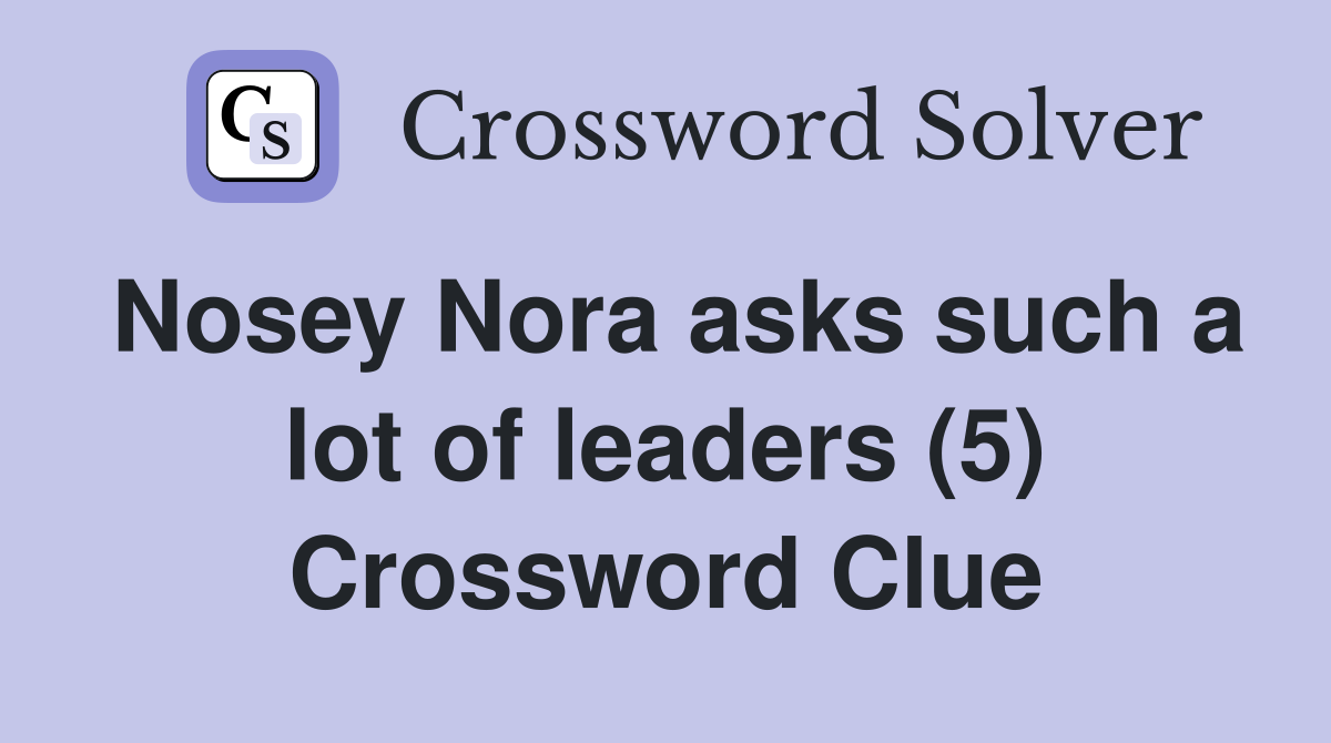 Nosey Nora asks such a lot of leaders (5) Crossword Clue