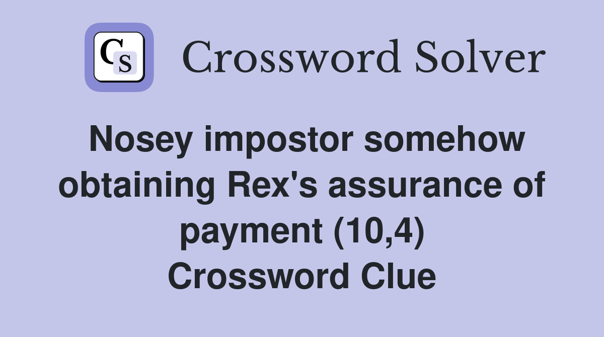 Nosey impostor somehow obtaining Rex's assurance of payment (10,4) Crossword Clue