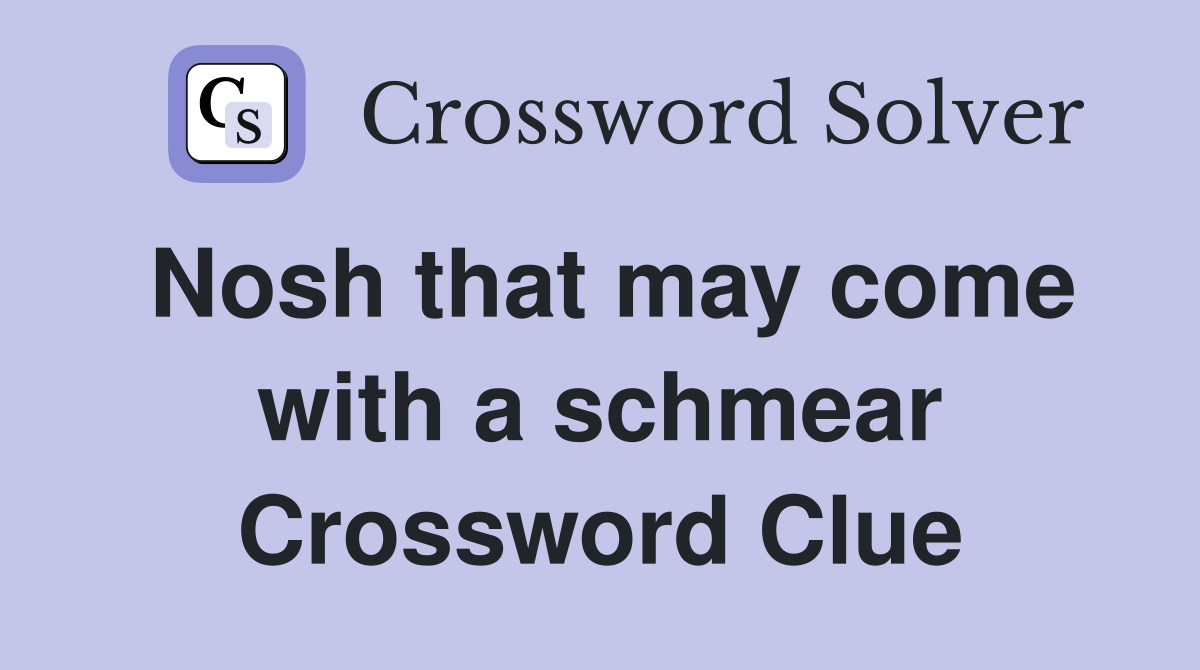Nosh that may come with a schmear Crossword Clue