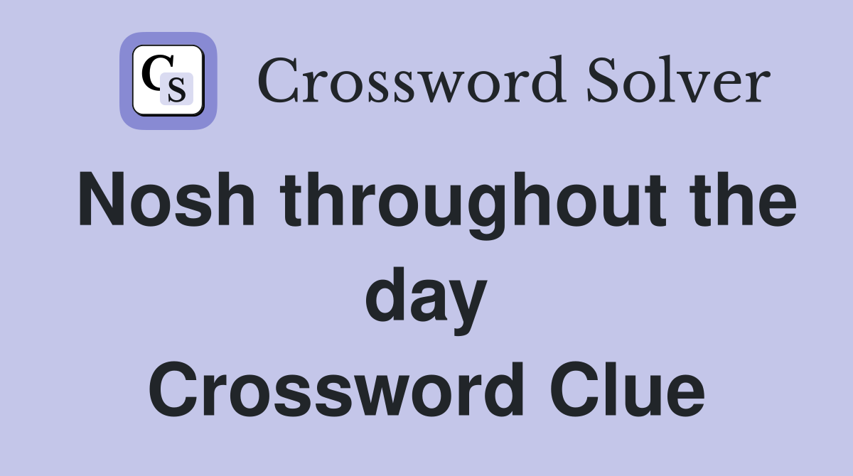 Nosh throughout the day Crossword Clue