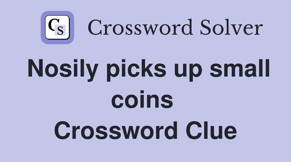 Nosily picks up small coins  Crossword Clue