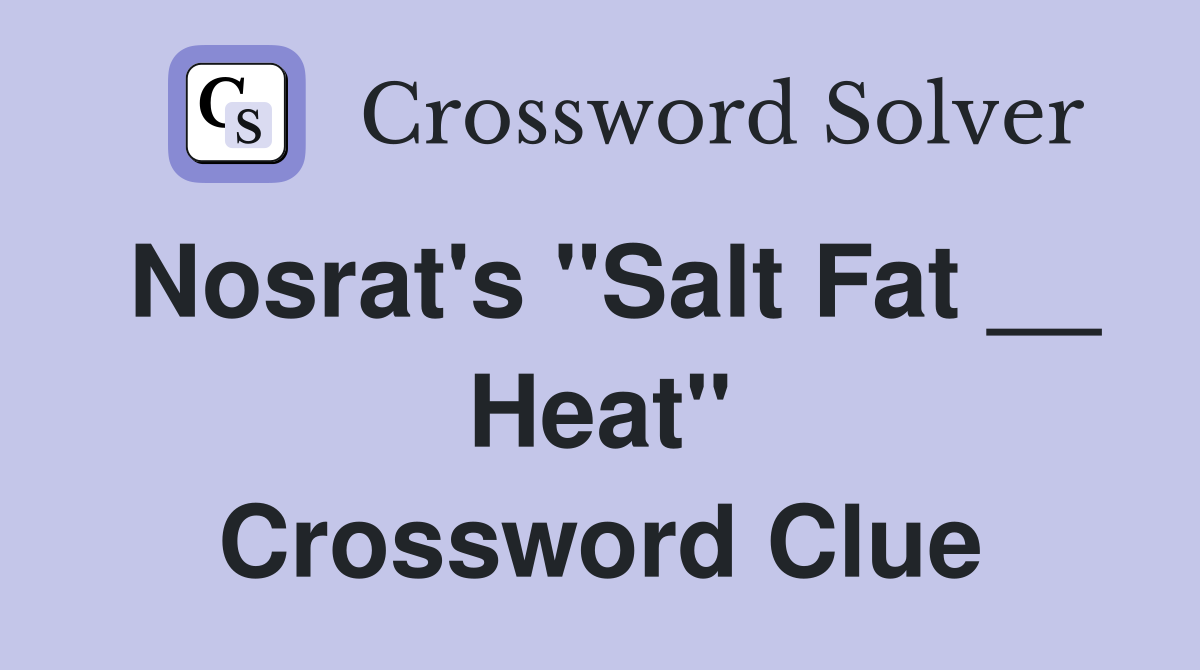Nosrat's "Salt Fat __ Heat" Crossword Clue