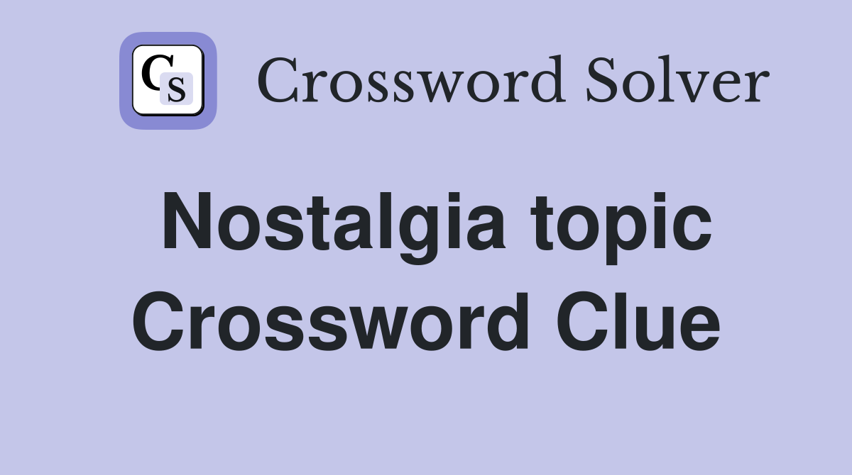 Nostalgia topic Crossword Clue