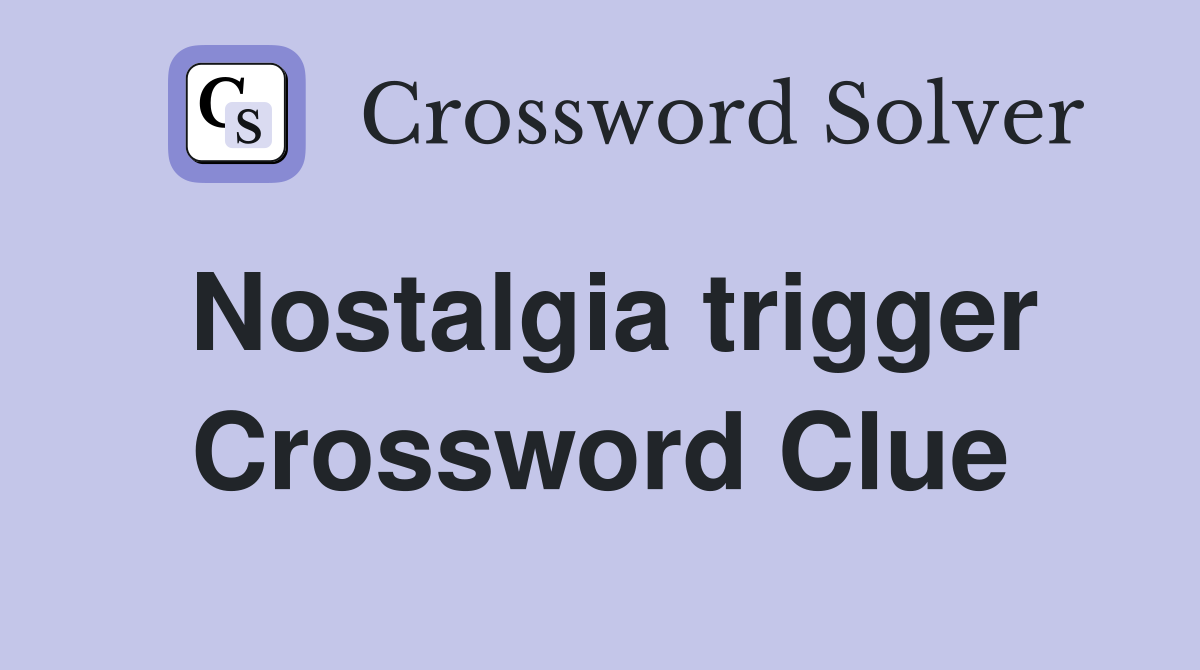 Nostalgia trigger Crossword Clue