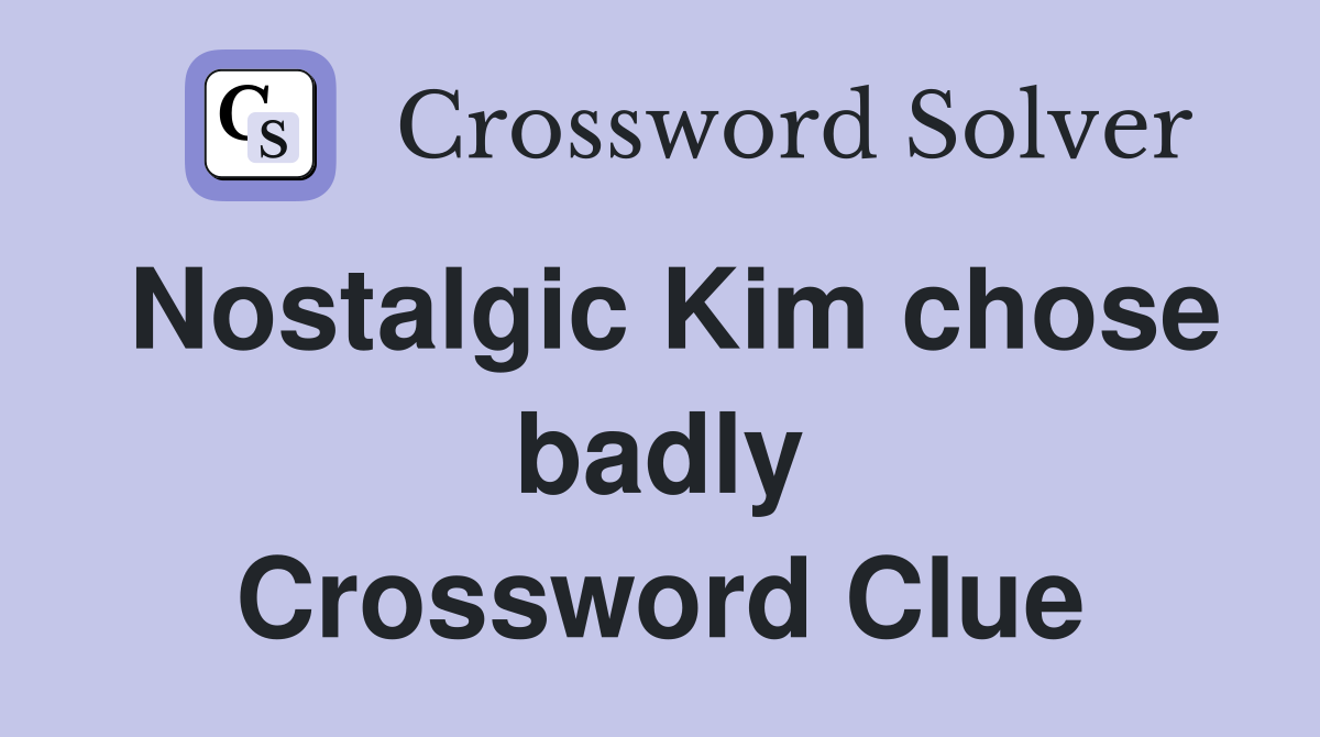 Nostalgic Kim chose badly Crossword Clue