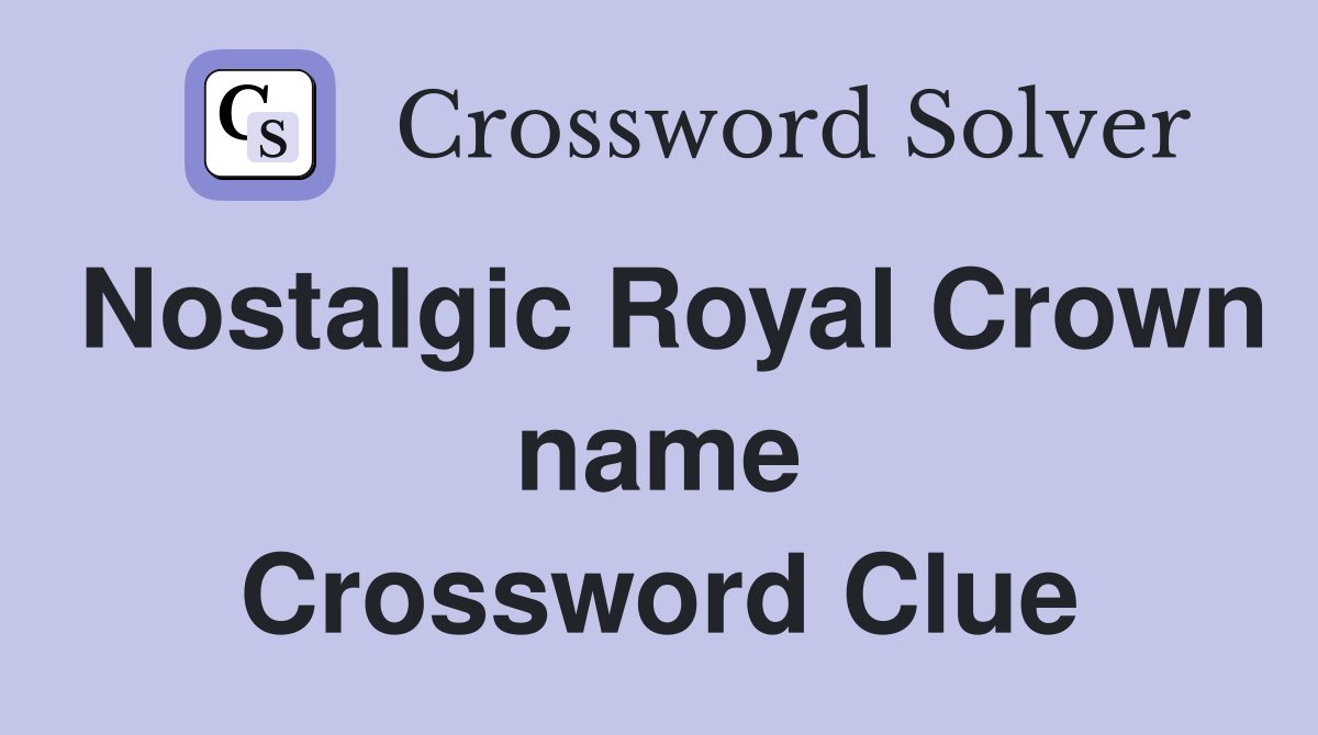 Nostalgic Royal Crown name Crossword Clue