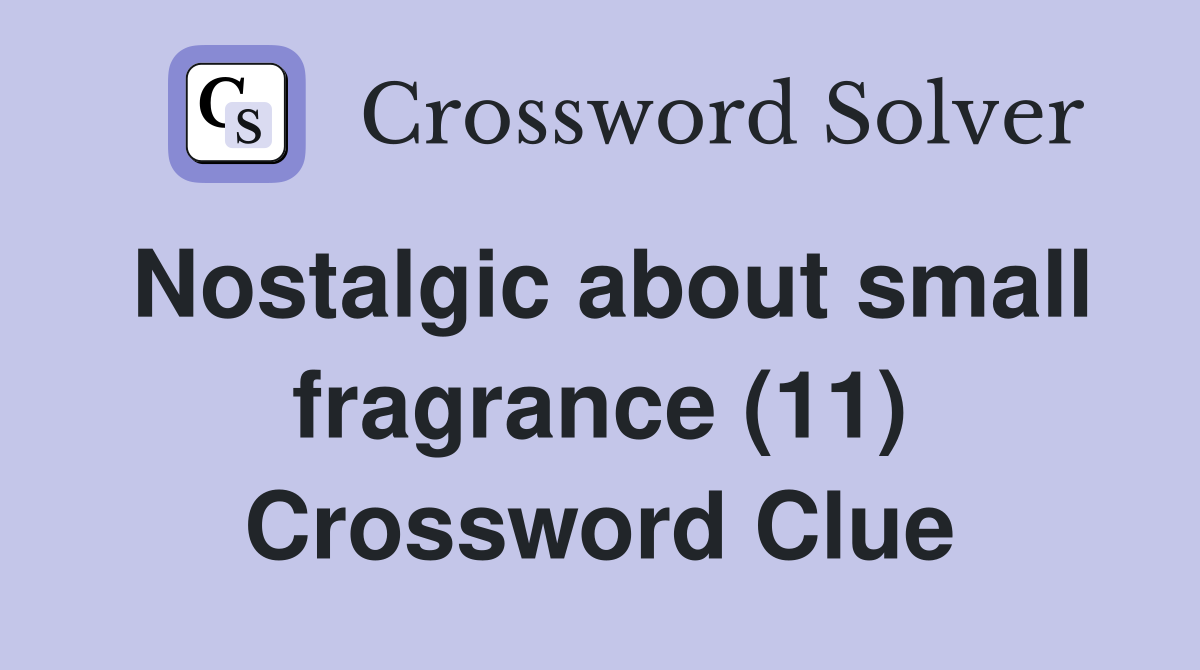 Nostalgic about small fragrance (11) Crossword Clue