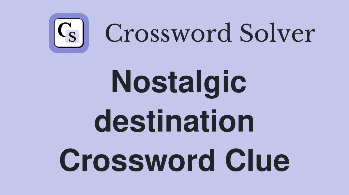 Nostalgic destination Crossword Clue