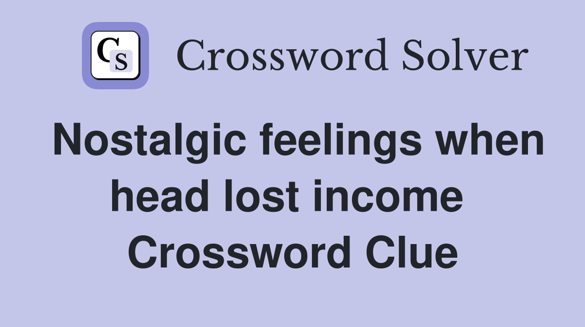 Nostalgic feelings when head lost income  Crossword Clue