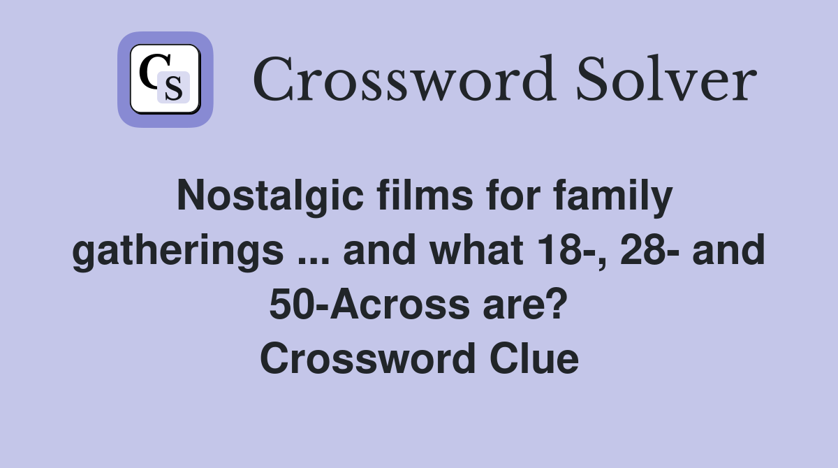 Nostalgic films for family gatherings ... and what 18-, 28- and 50-Across are? Crossword Clue