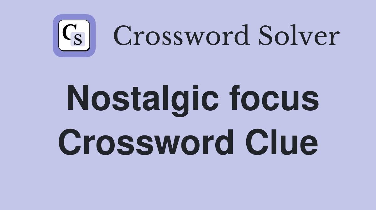 Nostalgic focus Crossword Clue