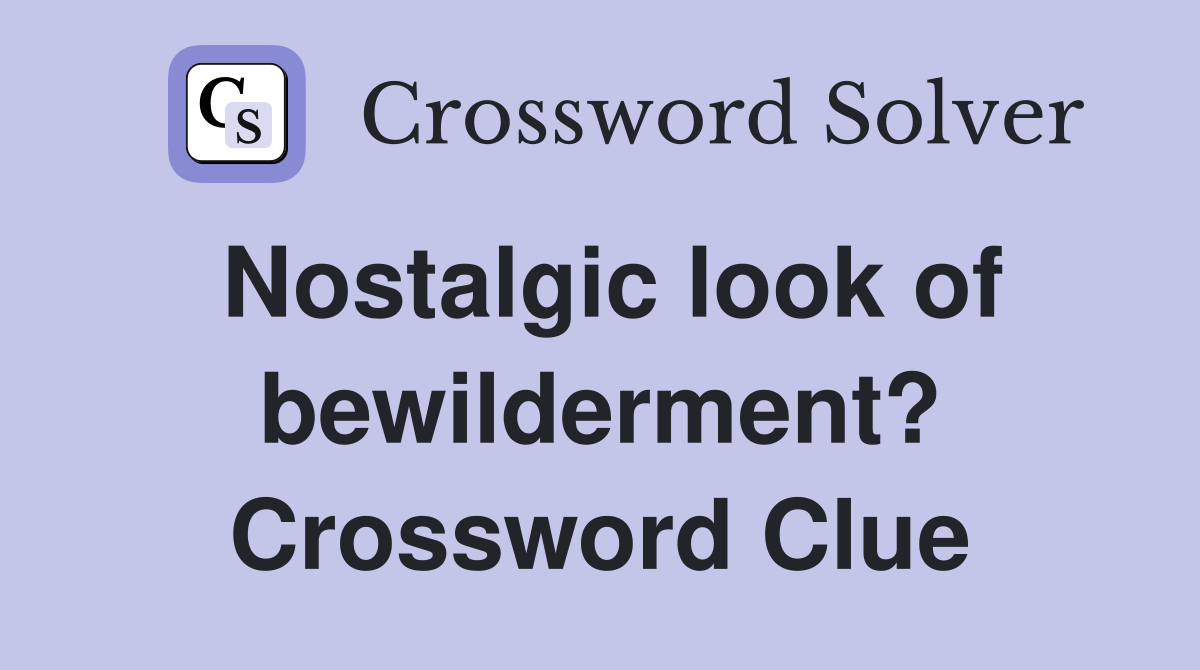 Nostalgic look of bewilderment? Crossword Clue