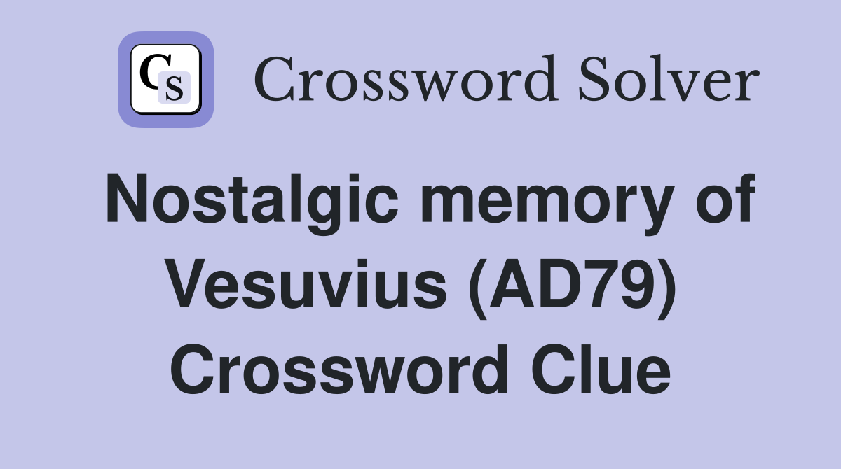 Nostalgic memory of Vesuvius (AD79) Crossword Clue