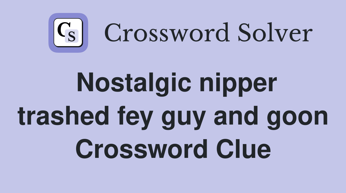 Nostalgic nipper trashed fey guy and goon Crossword Clue