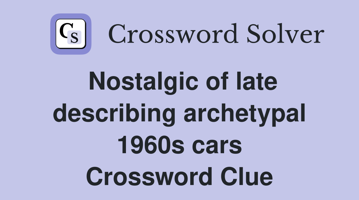 Nostalgic of late describing archetypal 1960s cars Crossword Clue