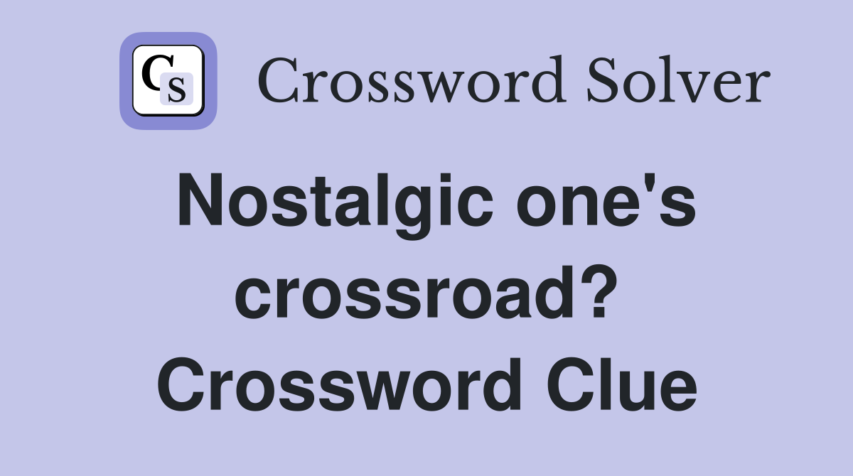 Nostalgic one's crossroad? Crossword Clue