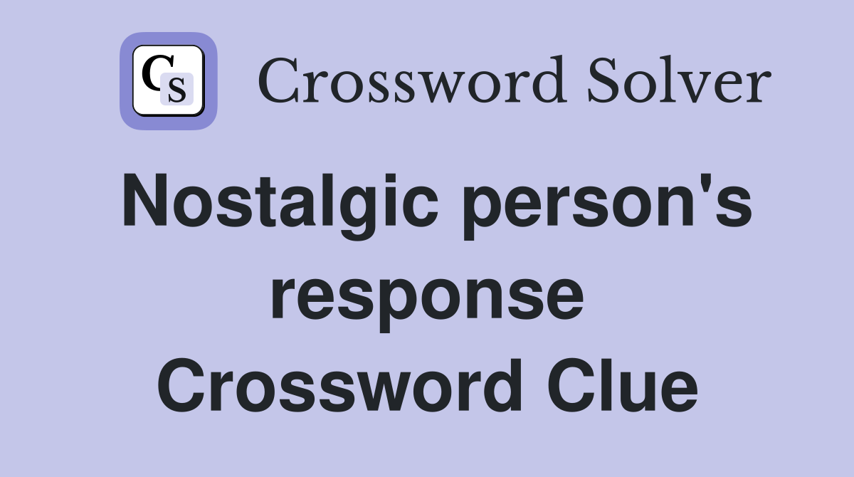 Nostalgic person's response Crossword Clue