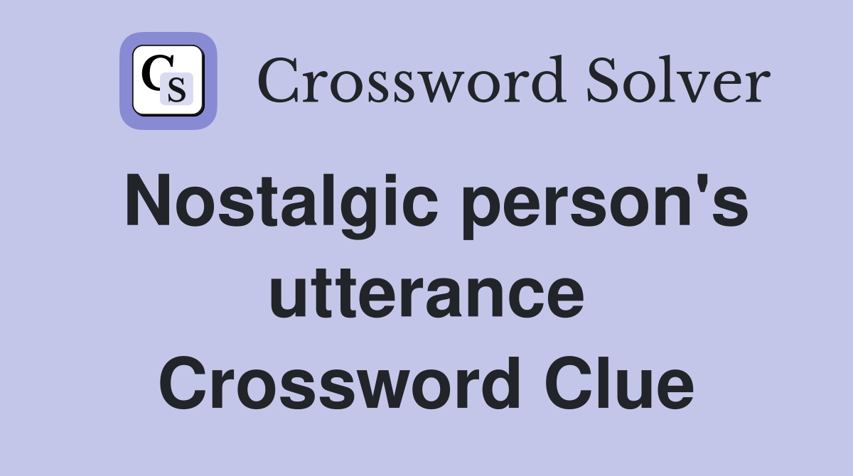Nostalgic person's utterance Crossword Clue