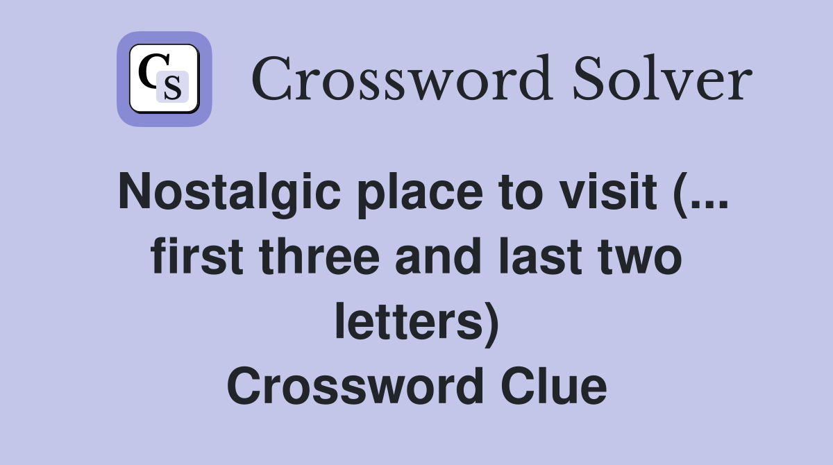 Nostalgic place to visit (... first three and last two letters) Crossword Clue