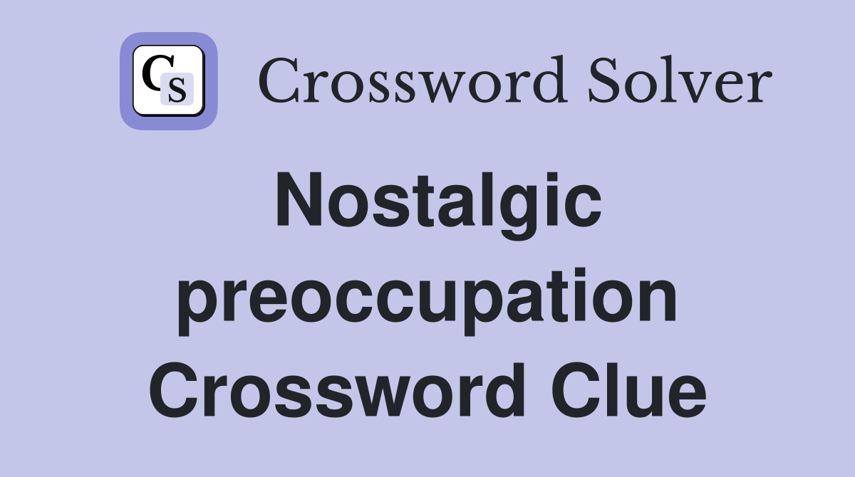 Nostalgic preoccupation Crossword Clue