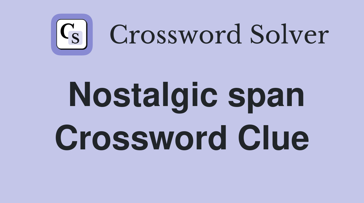 Nostalgic span Crossword Clue