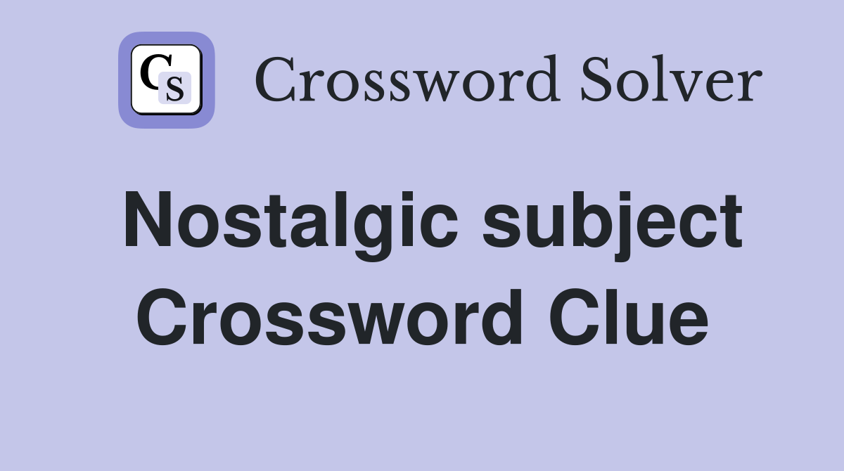 Nostalgic subject Crossword Clue