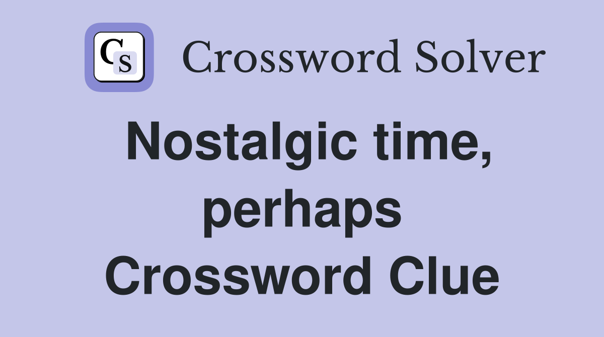 Nostalgic time, perhaps Crossword Clue