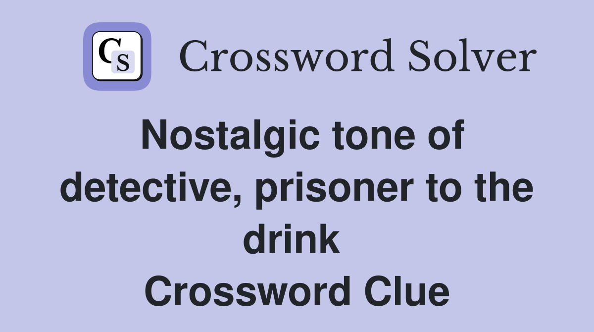 Nostalgic tone of detective, prisoner to the drink  Crossword Clue