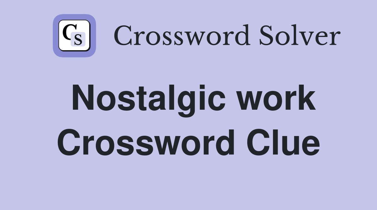 Nostalgic work Crossword Clue