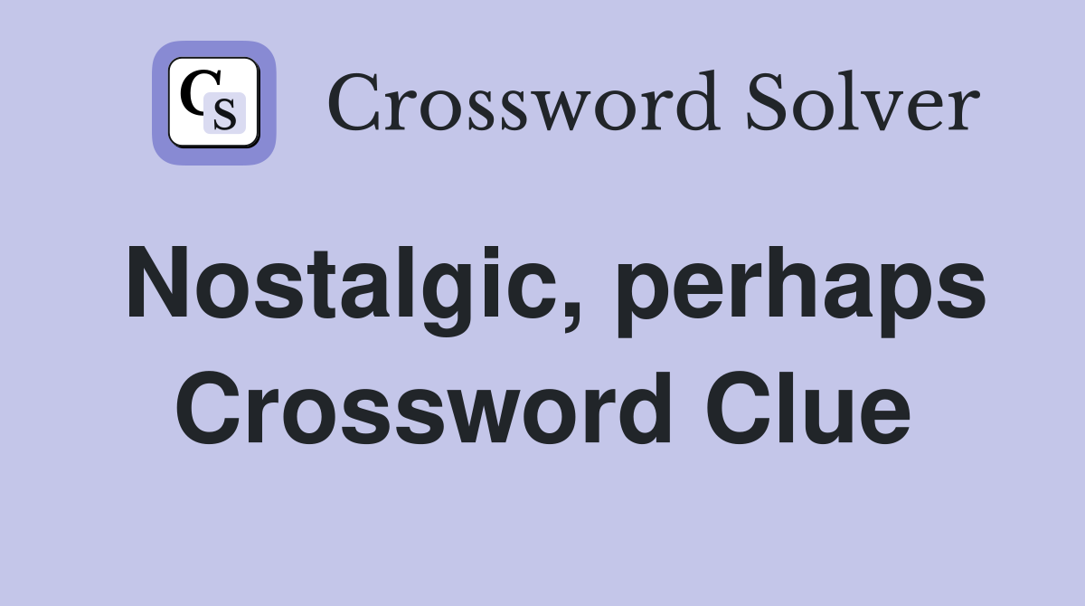 Nostalgic, perhaps Crossword Clue
